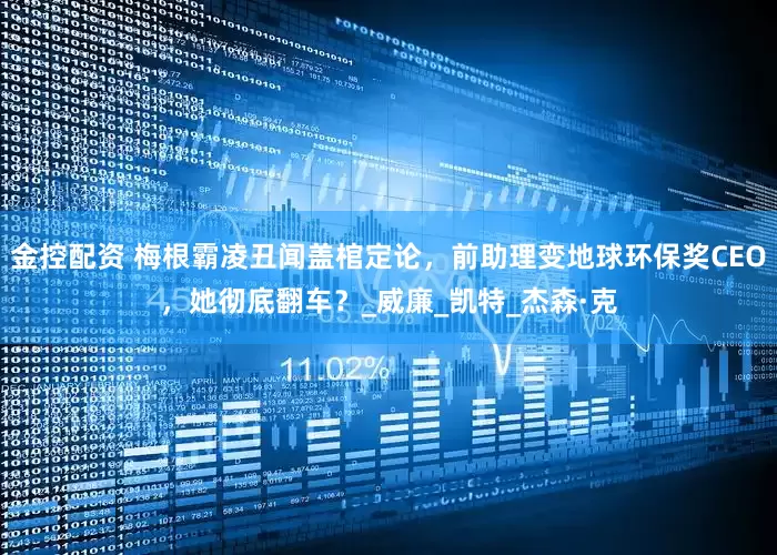 金控配资 梅根霸凌丑闻盖棺定论，前助理变地球环保奖CEO，她彻底翻车？_威廉_凯特_杰森·克