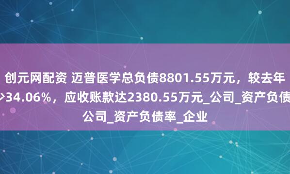 创元网配资 迈普医学总负债8801.55万元，较去年同期减少34.06%，应收账款达2380.55万元_公司_资产负债率_企业