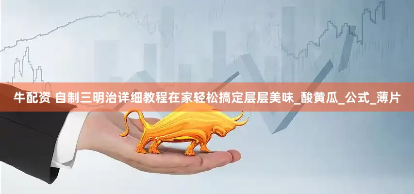 牛配资 自制三明治详细教程在家轻松搞定层层美味_酸黄瓜_公式_薄片