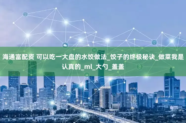 海通富配资 可以吃一大盘的水饺做法_饺子的终极秘诀_做菜我是认真的_ml_大勺_盖盖