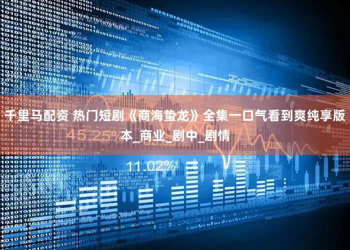 千里马配资 热门短剧《商海蛰龙》全集一口气看到爽纯享版本_商业_剧中_剧情