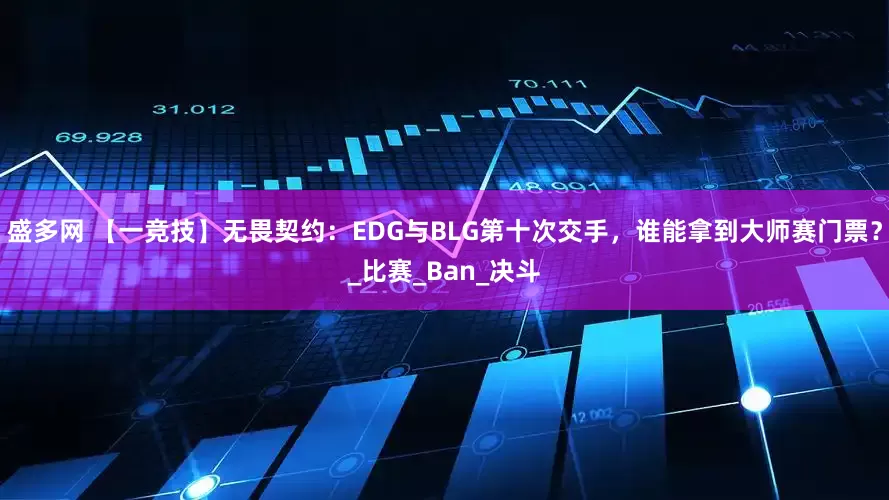 盛多网 【一竞技】无畏契约：EDG与BLG第十次交手，谁能拿到大师赛门票？_比赛_Ban_决斗