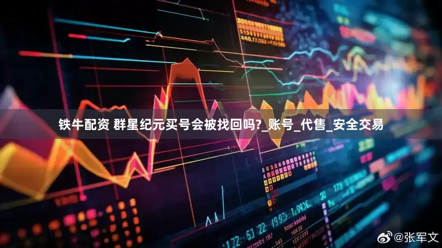 铁牛配资 群星纪元买号会被找回吗?_账号_代售_安全交易