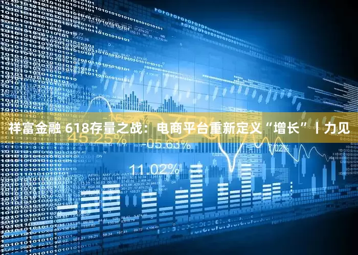 祥富金融 618存量之战：电商平台重新定义“增长”丨力见