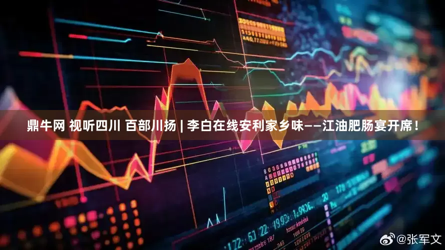 鼎牛网 视听四川 百部川扬 | 李白在线安利家乡味——江油肥肠宴开席！