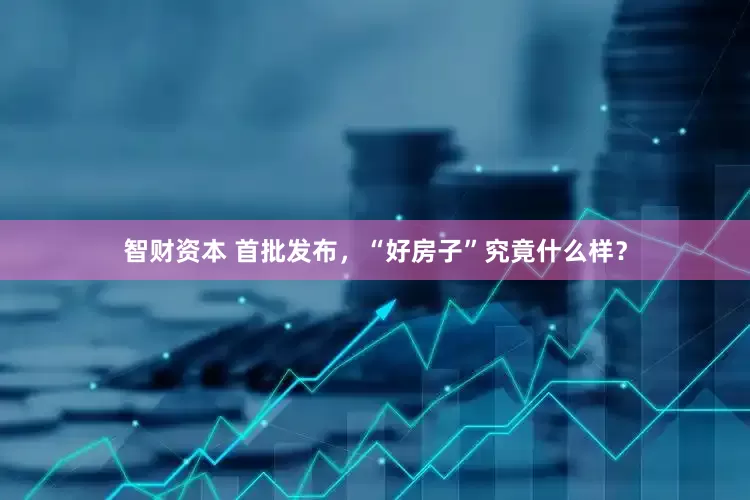 智财资本 首批发布，“好房子”究竟什么样？