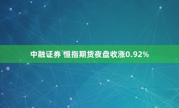 中融证券 恒指期货夜盘收涨0.92%