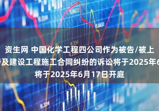 资生网 中国化学工程四公司作为被告/被上诉人的1起涉及建设工程施工合同纠纷的诉讼将于2025年6月17日开庭