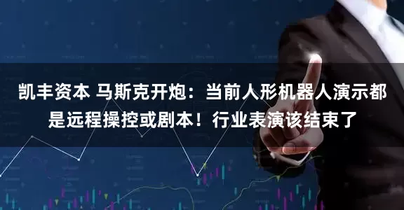 凯丰资本 马斯克开炮：当前人形机器人演示都是远程操控或剧本！行业表演该结束了