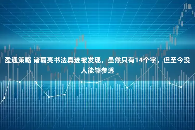 盈通策略 诸葛亮书法真迹被发现，虽然只有14个字，但至今没人能够参透